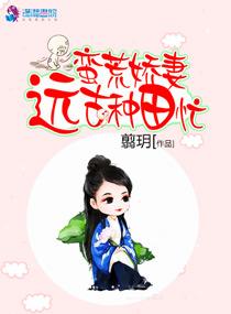 蛮荒娇妻远古种田忙全集免费